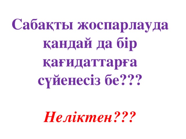 Сабақты жоспарлауда қандай да бір қағидаттарға сүйенесіз бе???   Неліктен???