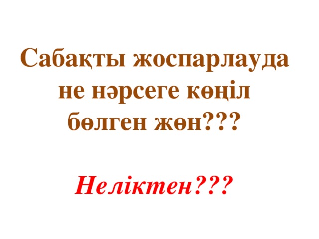 Сабақты жоспарлауда не нәрсеге көңіл бөлген жөн???   Неліктен???