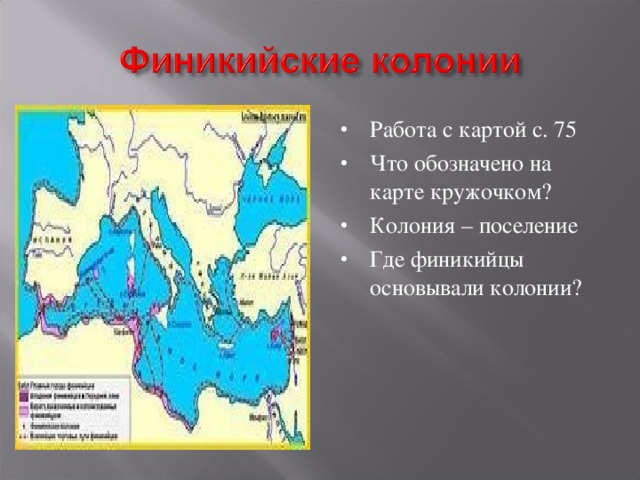 Работа с картой с. 75 Что обозначено на карте кружочком? Колония – поселение Где финикийцы основывали колонии?