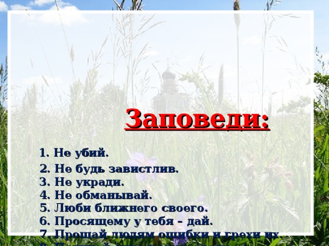 Заповеди:   1. Не убий.  2. Не будь завистлив.  3. Не укради.  4. Не обманывай.  5. Люби ближнего своего.  6. Просящему у тебя – дай.  7. Прощай людям ошибки и грехи их.  8. Почитай отца и мать своих.  9. Не веди распутную жизнь.  10. Не желай зла другим.