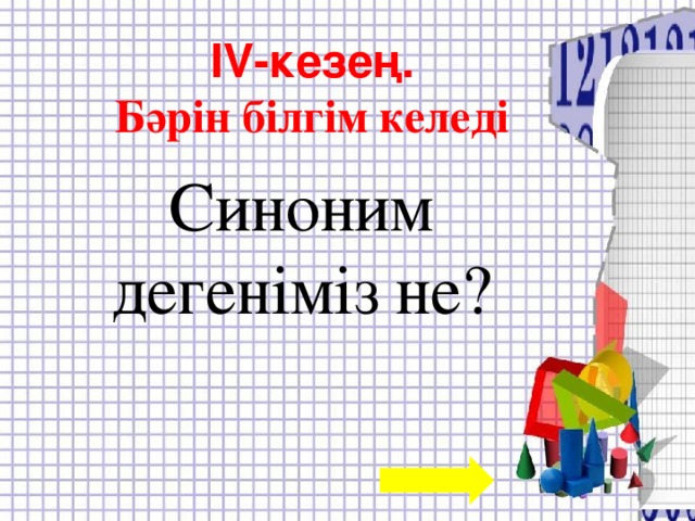 I V -кезең. Бәрін білгім келеді Синоним дегеніміз не?