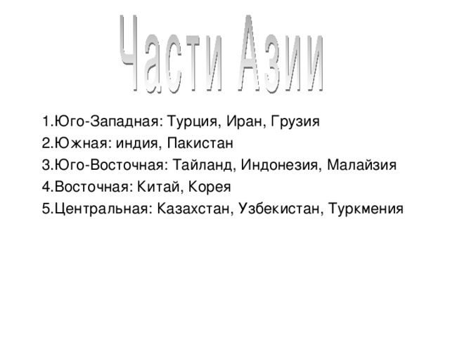 1.Юго-Западная: Турция, Иран, Грузия 2.Южная: индия, Пакистан 3.Юго-Восточная: Тайланд, Индонезия, Малайзия 4.Восточная: Китай, Корея 5.Центральная: Казахстан, Узбекистан, Туркмения