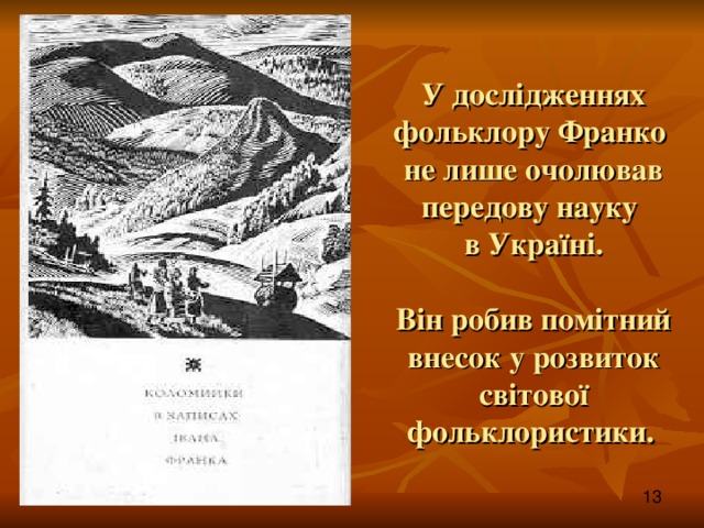 У дослідженнях фольклору Франко  не лише очолював передову науку  в Україні.   Він робив помітний внесок у розвиток світової фольклористики.