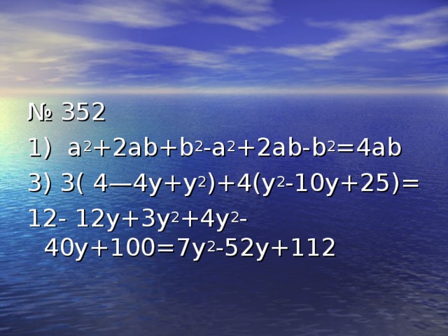 № 352 1) а 2 +2ab+b 2 -a 2 +2ab-b 2 =4ab 3) 3( 4—4y+y 2 )+4(y 2 -10y+25)= 12-  12y+3y 2 +4y 2 -40y+100=7y 2 -52y+112