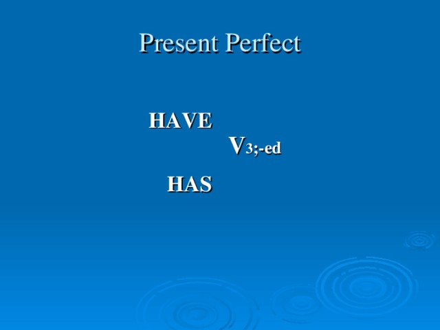 Present Perfect HAVE   HAS  V 3 ;-ed