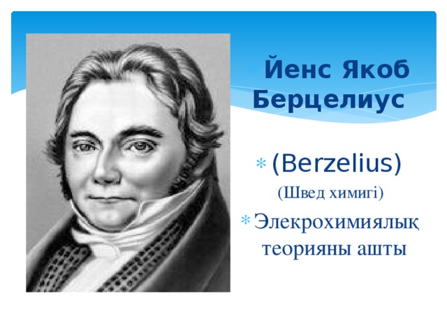 Йенс Якоб Берцелиус   (Berzelius) (Швед химигі) Элекрохимиялық теорияны ашты