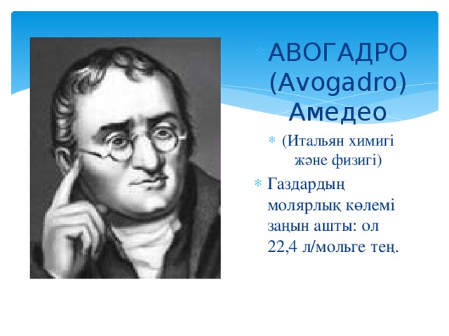 АВОГАДРО (Avogadro) Амедео (Итальян химигі және физигі) Газдардың молярлық көлемі заңын ашты: ол 22,4 л/мольге тең.