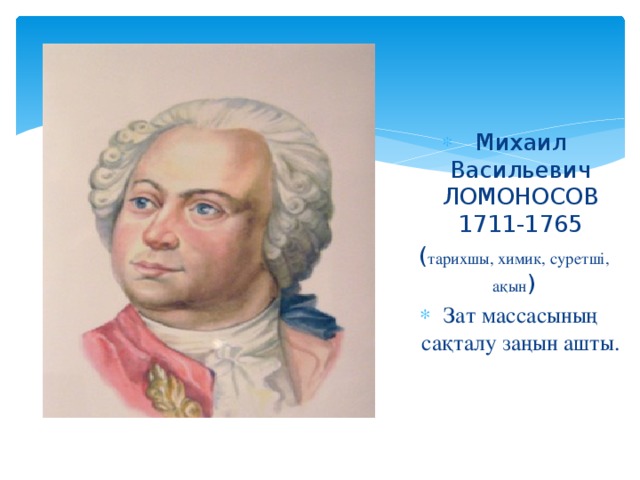 Михаил Васильевич ЛОМОНОСОВ 1711-1765 ( тарихшы, химик, суретші, ақын ) Зат массасының сақталу заңын ашты.