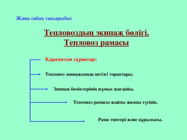 Жаңа сабақ тақырыбы:  Тепловоздың экипаж бөлігі. Тепловоз рамасы Қаралатын сұрақтар: Тепловоз экипажының негізгі тораптары. Экипаж бөліктерінің жұмыс жағдайы. Тепловоз рамасы жайлы жалпы түсінік. Рама типтері және құрылысы.