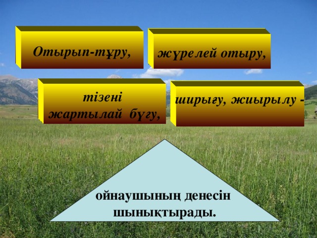 Отырып-тұру, жүрелей отыру, тізені жартылай бүгу, ширығу, жиырылу -    ойнаушының денесін шынықтырады.