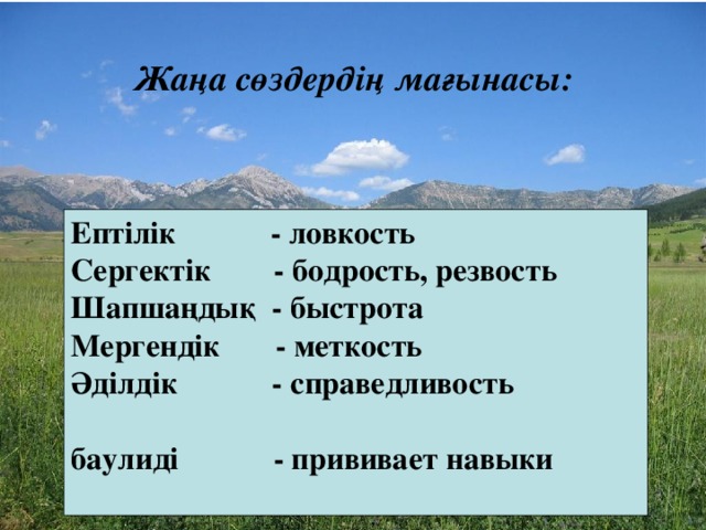 Жаңа сөздердің мағынасы: Ептілік - ловкость Сергектік - бодрость, резвость Шапшаңдық - быстрота Мергендік - меткость Әділдік - справедливость  баулиді - прививает навыки  –