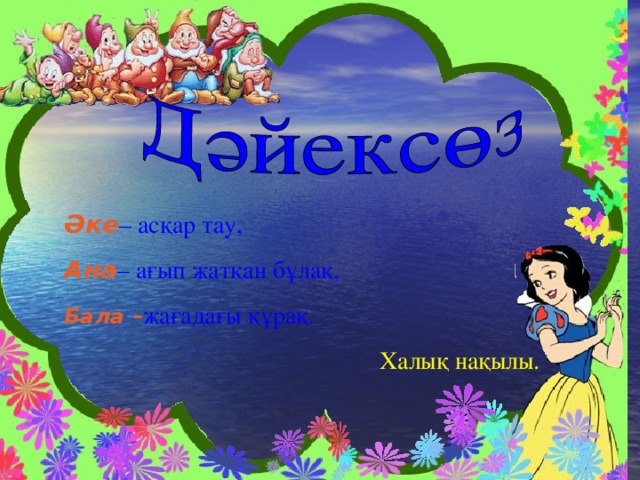 Әке – асқар тау, Ана – ағып жатқан бұлақ, Бала – жағадағы құрақ.  Халық нақылы.