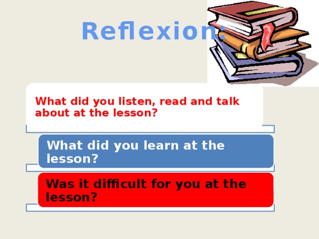 Reflexion: What did you listen, read and talk about at the lesson? What did you learn at the lesson? Was it difficult for you at the lesson?