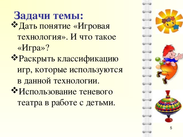 Задачи темы: Дать понятие «Игровая технология». И что такое «Игра»? Раскрыть классификацию игр, которые используются в данной технологии. Использование теневого театра в работе с детьми.