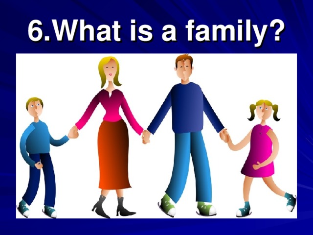 6. What is a family?