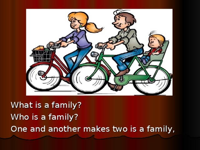 What is a family?                            Who is a family? One and another makes two is a family,