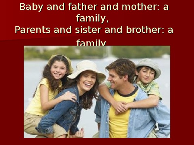 Baby and father and mother: a family,  Parents and sister and brother: a family.