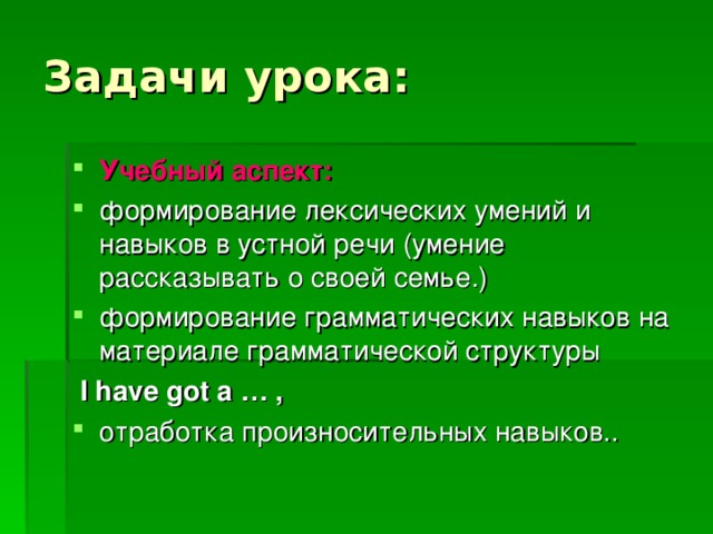 Задачи урока: Учебный аспект: формирование лексических умений и навыков в устной речи (умение рассказывать о своей семье.) формирование грамматических навыков на материале грамматической структуры  I have got a … ,