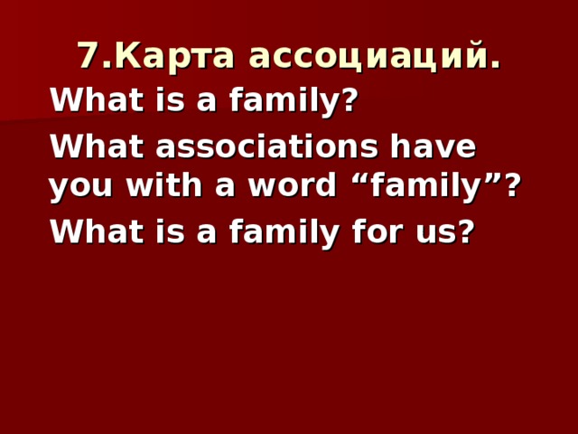 7.Карта ассоциаций .  What is a family?  What associations have you with a word “family”?  What is a family for us ?