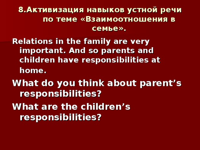 8. Активизация навыков устной речи по теме «Взаимоотношения в семье». Relations in the family are very important. And so parents and children have responsibilities at home.  What do you think about parent’s responsibilities? What are the children’s responsibilities?