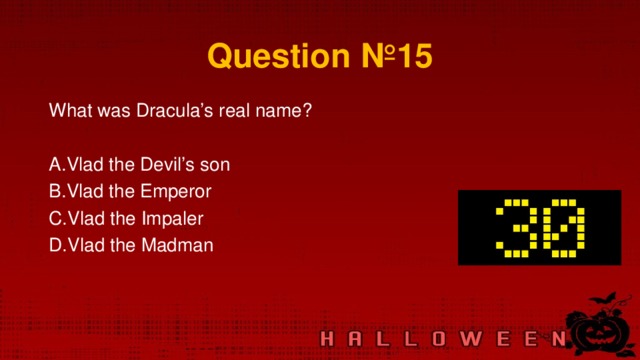 Question № 15 What was Dracula’s real name? Vlad the Devil’s son Vlad the Emperor Vlad the Impaler Vlad the Madman