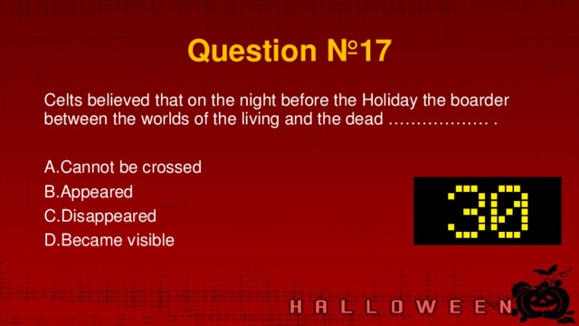 Question № 17 Celts believed that on the night before the Holiday the boarder between the worlds of the living and the dead ……………… .