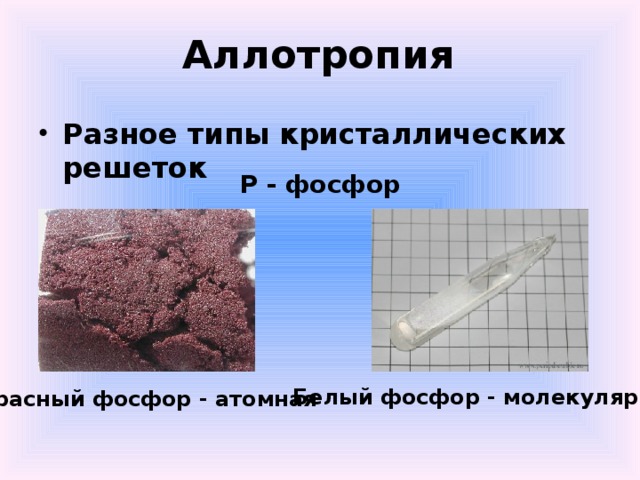 Аллотропия Разное типы кристаллических решеток Р - фосфор Белый фосфор - молекулярная Красный фосфор - атомная