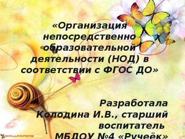 «Организация непосредственно образовательной деятельности (НОД) в соответствии с ФГОС ДО»    Разработала Колодина И.В., старший воспитатель  МБДОУ №4 «Ручеёк»