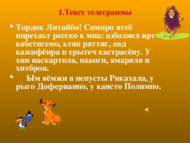 1.Текст телеграммы Тордок Литайбо! Симпро ятеб ипрехаьт рееско к мна: азболиел ирт кабетигемо, ьтяп ряттиг, авд кажифёнра и ерытеч кастрасёну. У хни наскартила, наанги, ямариля и хитброн.  Ым вёмжи в непусты Рикахала, у рыго Дофернанпо, у каисто Полимпо.