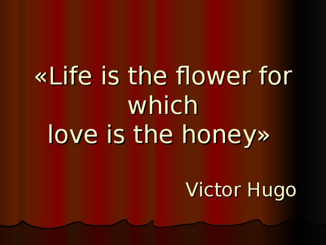 «Life is the flower for which  love is the honey»   Victor Hugo