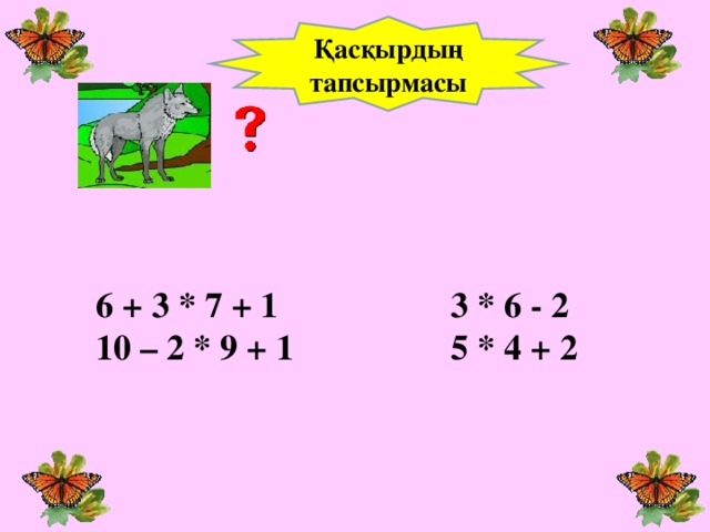 Қасқырдың тапсырмасы 6 + 3 * 7 + 1    3 * 6 - 2 10 – 2 * 9 + 1    5 * 4 + 2