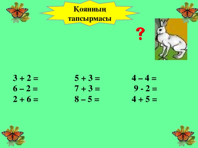 Қоянның тапсырмасы 3  +  2 =    5 + 3 =   4 – 4 =  6 – 2 =   7 + 3 =   9 - 2 =  2 + 6 =    8 – 5 =   4 + 5 =