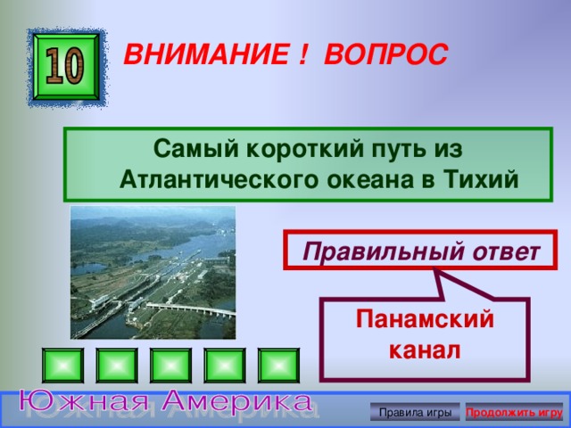 Панамский канал ВНИМАНИЕ ! ВОПРОС Самый короткий путь из Атлантического океана в Тихий Правильный ответ Правила игры Продолжить игру