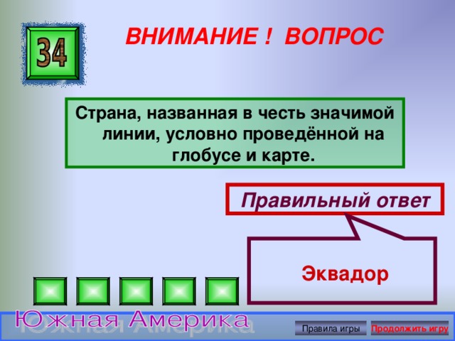 Эквадор ВНИМАНИЕ ! ВОПРОС Страна, названная в честь значимой линии, условно проведённой на глобусе и карте. Правильный ответ Правила игры Продолжить игру