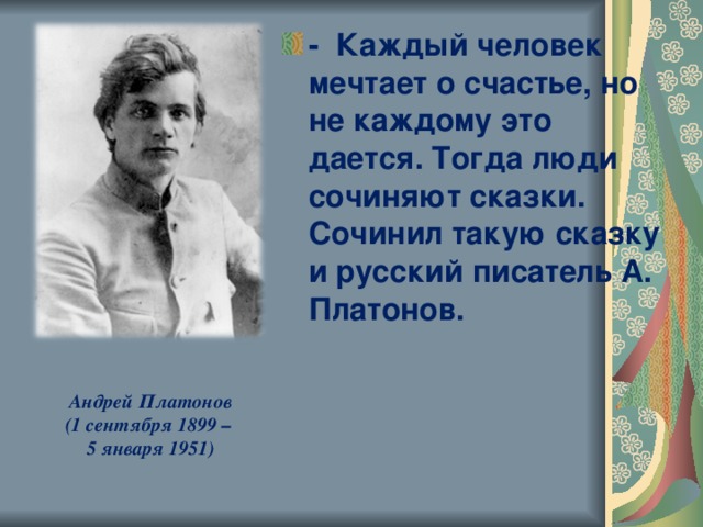 - Каждый человек мечтает о счастье, но не каждому это дается. Тогда люди сочиняют сказки. Сочинил такую сказку и русский писатель А. Платонов.