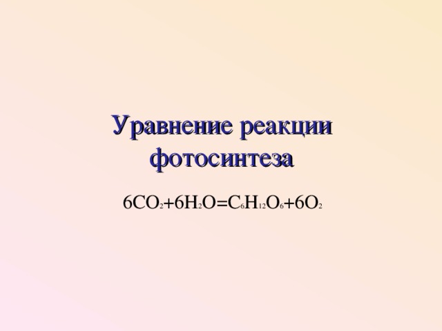 Уравнение реакции фотосинтеза 6СО 2 +6Н 2 О=С 6 Н 12 О 6 +6О 2