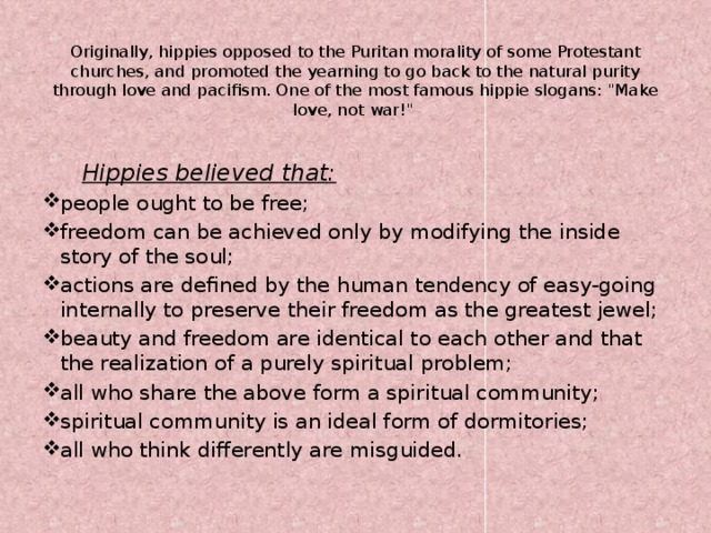 Originally, hippies opposed to the Puritan morality of some Protestant churches, and promoted the yearning to go back to the natural purity through love and pacifism. One of the most famous hippie slogans: 