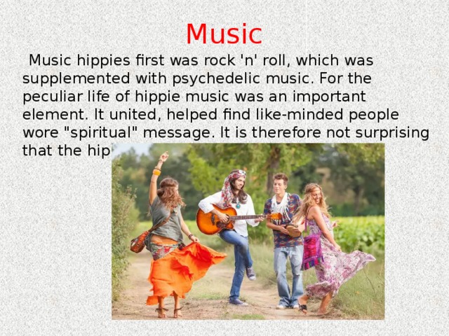 Music    Music hippies first was rock 'n' roll, which was supplemented with psychedelic music. For the peculiar life of hippie music was an important element. It united, helped find like-minded people wore 