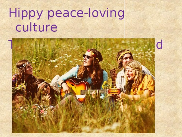 Hippy peace-loving culture They advocated for world peace