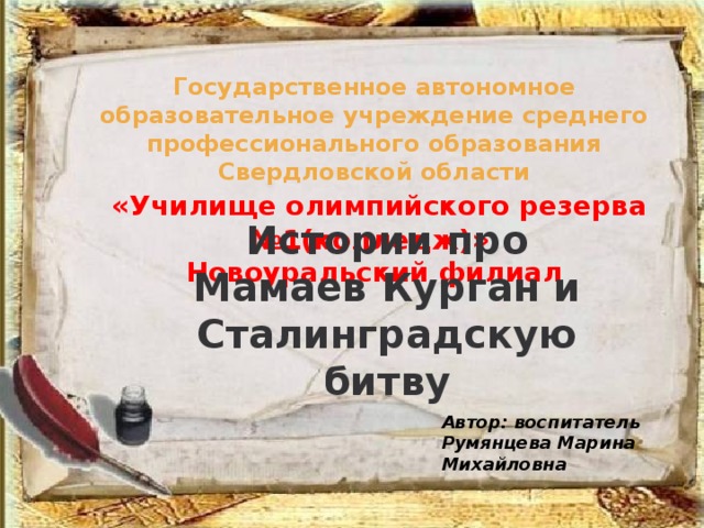 Государственное автономное образовательное учреждение среднего профессионального образования Свердловской области   «Училище олимпийского резерва №1(колледж)»  Новоуральский филиал Истории про Мамаев Курган и Сталинградскую битву Автор: воспитатель Румянцева Марина Михайловна