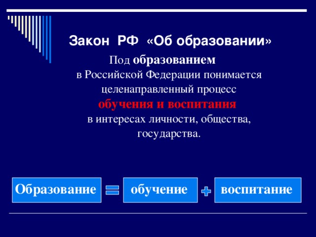 Закон РФ «Об образовании» Под образованием  в Российской Федерации понимается целенаправленный процесс обучения и воспитания   в интересах личности, общества, государства. Образование обучение воспитание