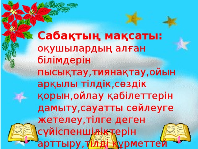 Сабақтың мақсаты:  оқушылардың алған білімдерін пысықтау,тиянақтау,ойын арқылы тілдік,сөздік қорын,ойлау қабілеттерін дамыту,сауатты сөйлеуге жетелеу,тілге деген сүйіспеншіліктерін арттыру,тілді құрметтей білуге тәрбиелеу.