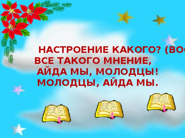 Настроение какого? (воо) Все такого мнение,  Айда мы, молодцы!  Молодцы, айда мы.