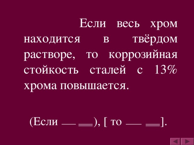 Если весь хром находится в твёрдом растворе, то коррозийная стойкость сталей с 13% хрома повышается.  (Если ), [ то ] .