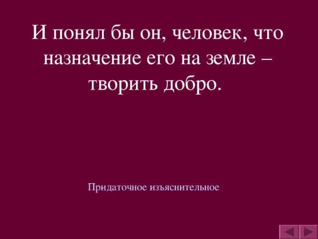 И понял бы он, человек, что назначение его на земле – творить добро. Придаточное изъяснительное