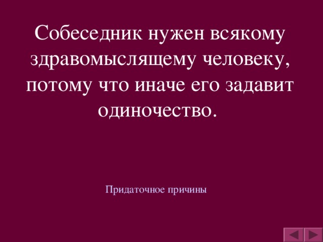 Собеседник нужен всякому здравомыслящему человеку, потому что иначе его задавит одиночество.  Придаточное причины