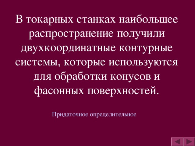 В токарных станках наибольшее распространение получили двухкоординатные контурные системы, которые используются для обработки конусов и фасонных поверхностей. Придаточное определительное