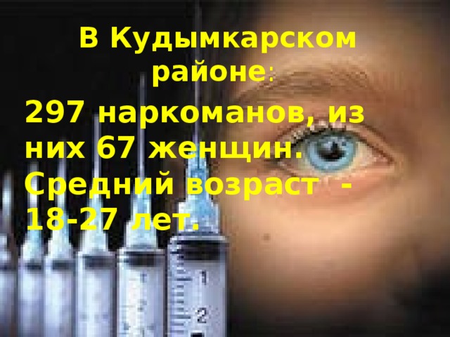 В Кудымкарском районе : 297 наркоманов, из них 67 женщин. Средний возраст - 18-27 лет.