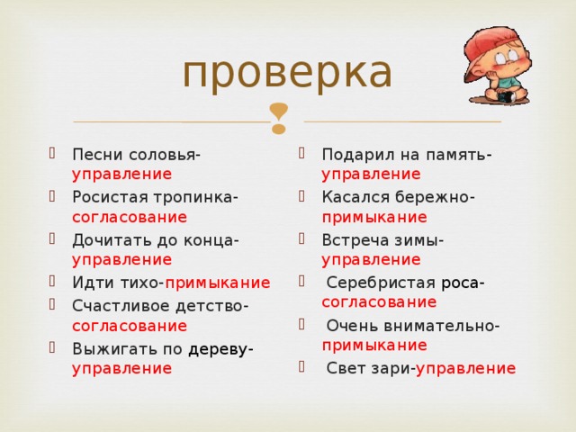 Песни соловья- управление Росистая тропинка- согласование Дочитать до конца- управление Идти тихо- примыкание Счастливое детство- согласование Выжигать по дереву- управление  Подарил на память - управление Касался бережно- примыкание Встреча зимы- управление  Серебристая роса- согласование  Очень внимательно- примыкание  Свет зари- управление