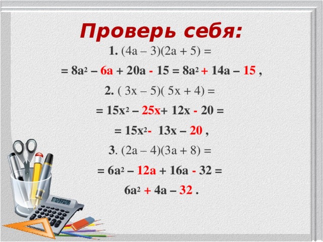 Заполни пропуски: 1. (4a – 3)(2a + 5) = = 8a 2  – … + 20a … 15 = 8a 2  … 14a – … , 2. ( 3x – 5)( 5x + 4) = = 15x 2  – … + 12x … 20 = = 15x 2  … 13x – … , 3. (2а – 4)(3a + 8) =  = 6a 2  – … + 16a … 32 = = 6a 2  … 4a – …